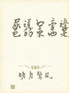 尿道口旁边有白色的东西是什么原因