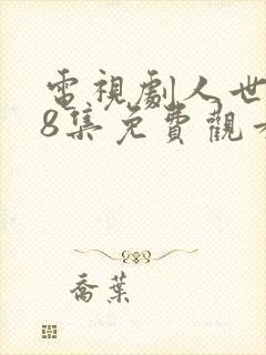 电视剧人世间58集免费观看完整版