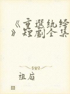 《重选纨绔当爹》短剧全集