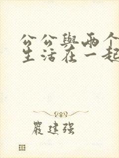 公公与两个儿媳生活在一起在线观看电影