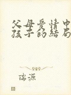 父母爱情中几个孩子的结局