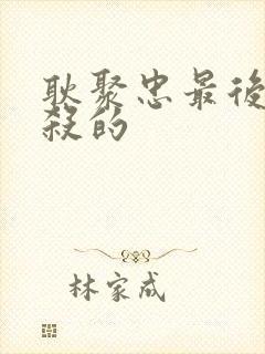 耿聚忠最后被谁杀的