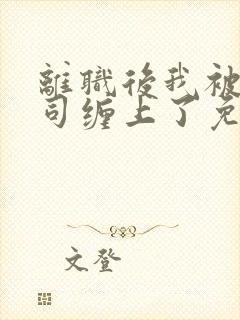 离职后我被前上司缠上了免费阅读