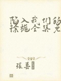 陷入我们的热恋徐栀全集免费下载