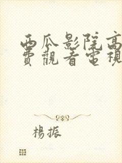 西瓜影院高清免费观看电视剧