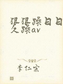 狠狠躁日日躁久久躁av