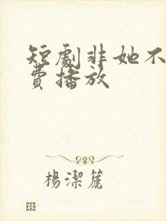 短剧非她不可免费播放