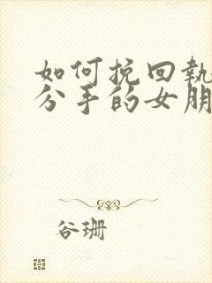 如何挽回执意要分手的女朋友