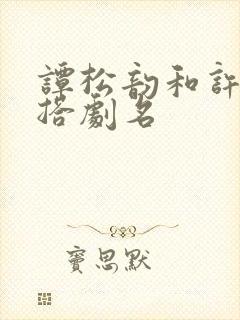 谭松韵和许凯二搭剧名