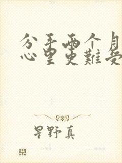 分手两个月反而心里更难受