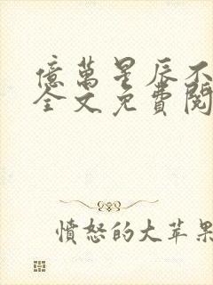 亿万星辰不及你全文免费阅读