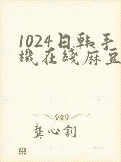 1024日韩手机在线麻豆封面