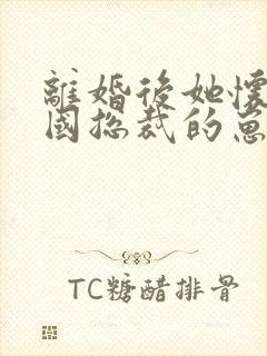 离婚后她怀了帝国总裁的崽全集免费