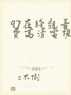 97在线观看免费高清电视剧有哪些封面