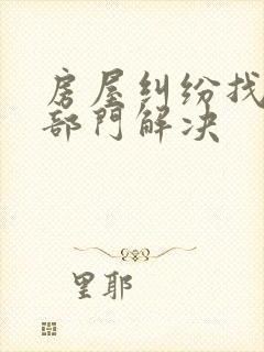 房屋纠纷找哪个部门解决