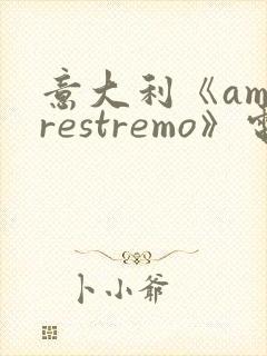 意大利《amorestremo》电影