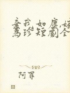 弃我如尘,嫁你为珍短剧全集在线观看