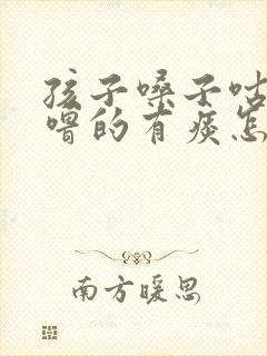 孩子嗓子咕噜咕噜的有痰怎么办