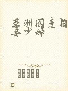 亚洲国产日韩人妻少妇