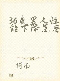 36岁男人性功能下降怎么治疗