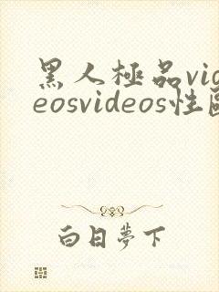 黑人极品videosvideos性欧美