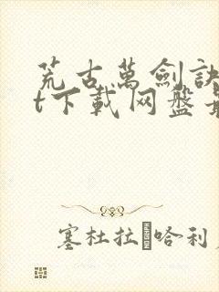 荒古万剑诀txt下载网盘最新章节