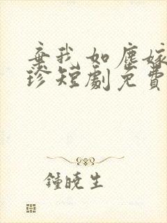 弃我如尘嫁你为珍短剧免费观看