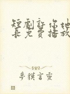 短剧许你地久婚长免费播放