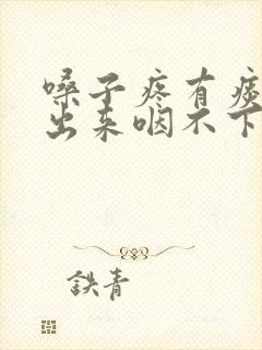 嗓子疼有痰咳不出来咽不下去怎么办