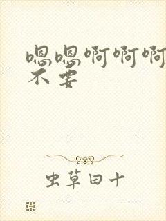 嗯嗯啊啊啊哥哥不要