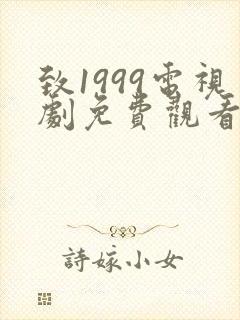 致1999电视剧免费观看完整版高清