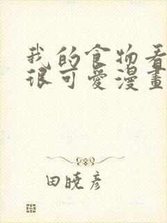 我的食物看起来很可爱漫画全部免费观看