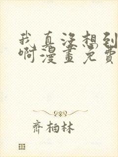 我真没想到重生啊漫画免费