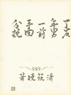 分手一年了还能挽回前男友吗