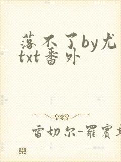 落不了by尤萨txt番外