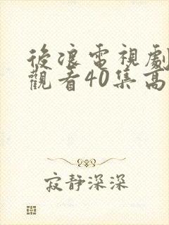 后浪电视剧免费观看40集高清