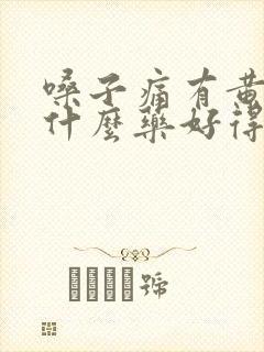 嗓子痛有黄痰吃什么药好得快