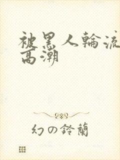 被黑人轮流操到高潮