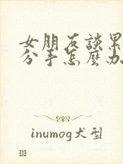 女朋友谈累了想分手怎么办