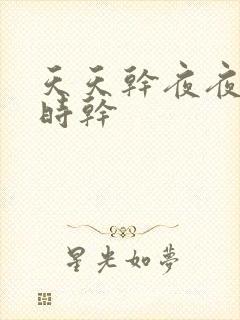 天天干夜夜操时时干