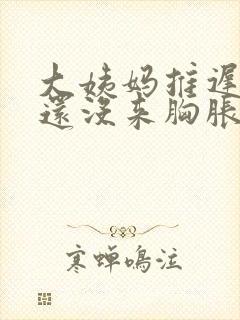 大姨妈推迟4天还没来胸胀怎么回事