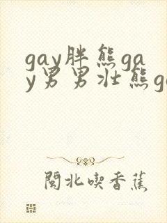 gay胖熊gay男男壮熊gay