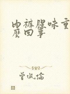 内裤腥味重是怎么回事封面