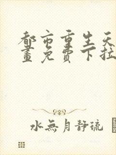 都市重生天尊漫画免费下拉式漫画