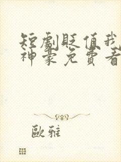 短剧贬值我成了神豪免费看