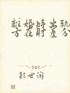 离婚时出轨的一方在财产分割时是不是少分