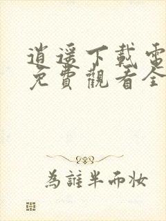 逍遥下载电视剧免费观看全集完整版高清