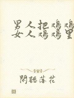 男人把鸡鸡插进女人鸡鸡里