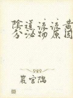 阴道流流黄脓状分泌物原因