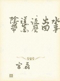 阴道流出水样白带怎么回事